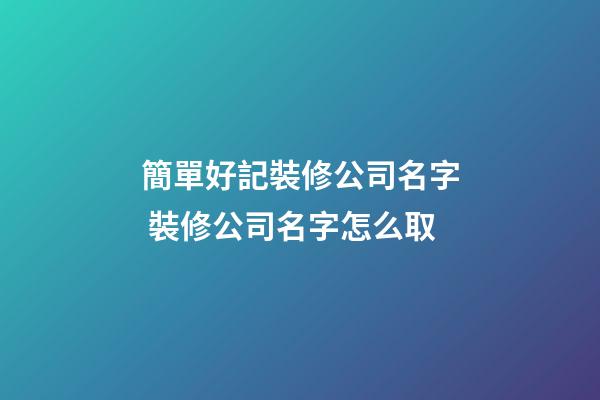 簡單好記裝修公司名字 裝修公司名字怎么取